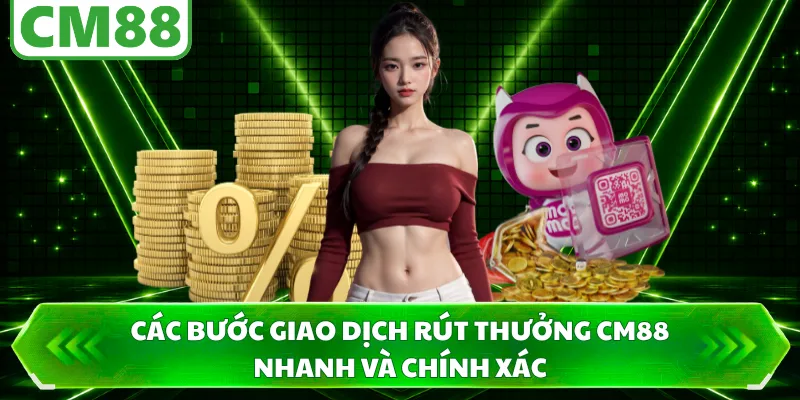 Các bước giao dịch rút thưởng CM88 nhanh và chính xác