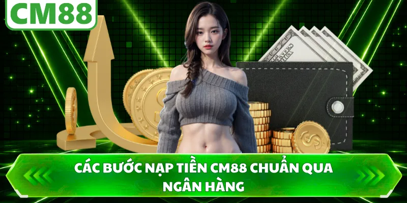 Các bước nạp tiền CM88 chuẩn qua ngân hàng