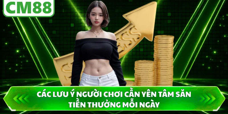 Các lưu ý người chơi cần yên tâm săn tiền thưởng mỗi ngày