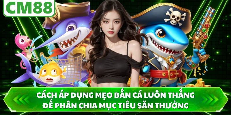 Cách áp dụng mẹo bắn cá luôn thắng để phân chia mục tiêu săn thưởng