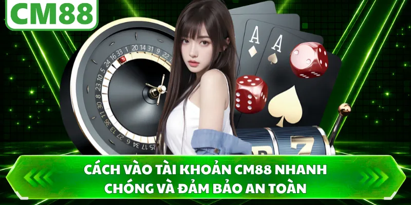 Cách vào tài khoản CM88 nhanh chóng và đảm bảo an toàn