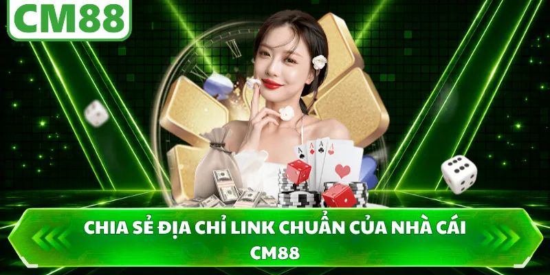 Chia sẻ địa chỉ link chuẩn của nhà cái CM88