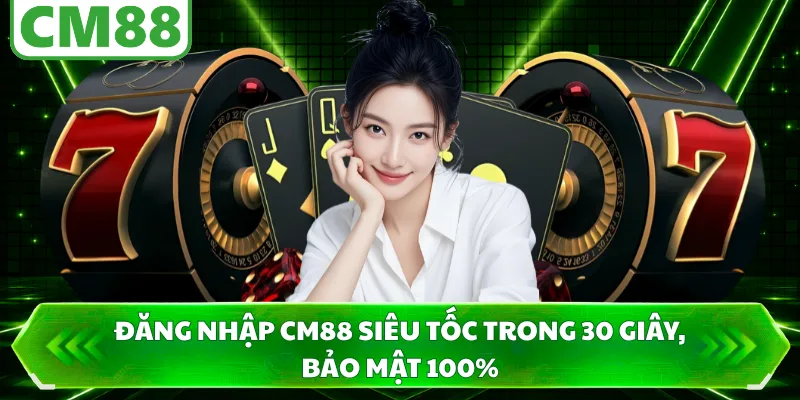 Đăng Nhập CM88 Siêu Tốc Trong 30 Giây, Bảo Mật 100%