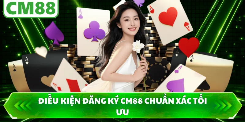 Điều kiện đăng ký CM88 chuẩn xác tối ưu