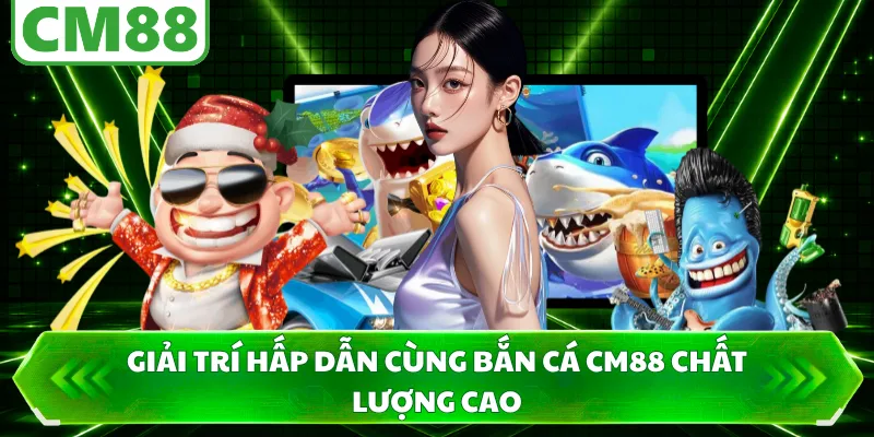 Giải trí hấp dẫn cùng bắn cá CM88 chất lượng cao