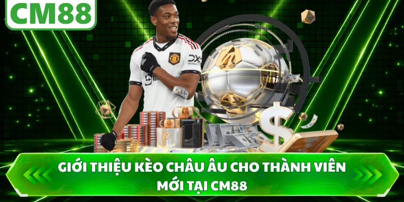 Giới thiệu kèo Châu Âu cho thành viên mới tại CM88