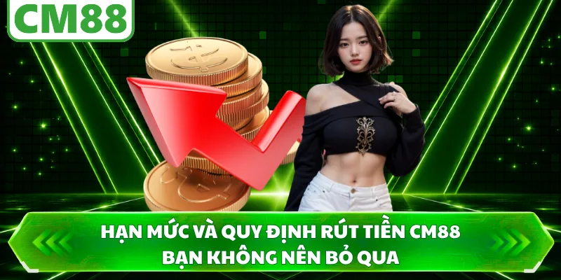 Hạn mức và quy định rút tiền CM88 bạn không nên bỏ qua