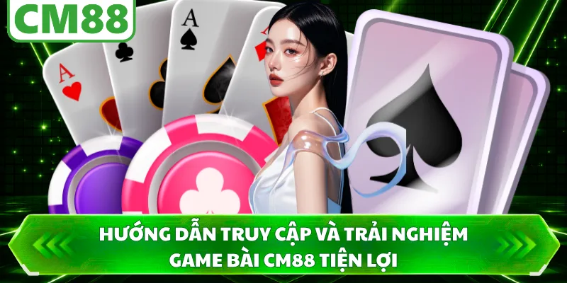 Hướng dẫn truy cập và trải nghiệm game bài CM88 tiện lợi 