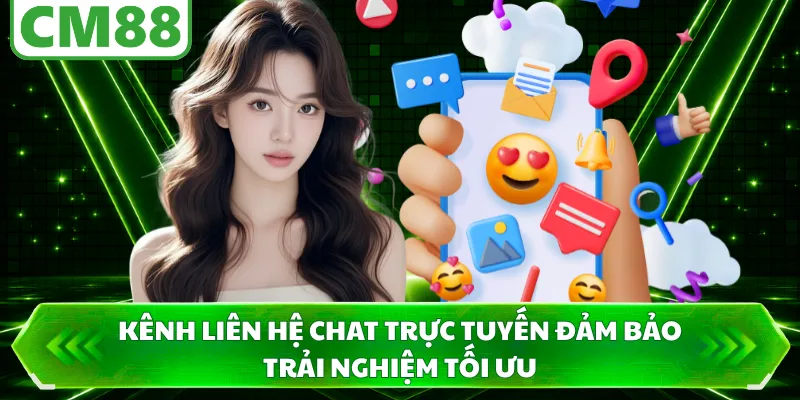 Kênh liên hệ chat trực tuyến đảm bảo trải nghiệm tối ưu