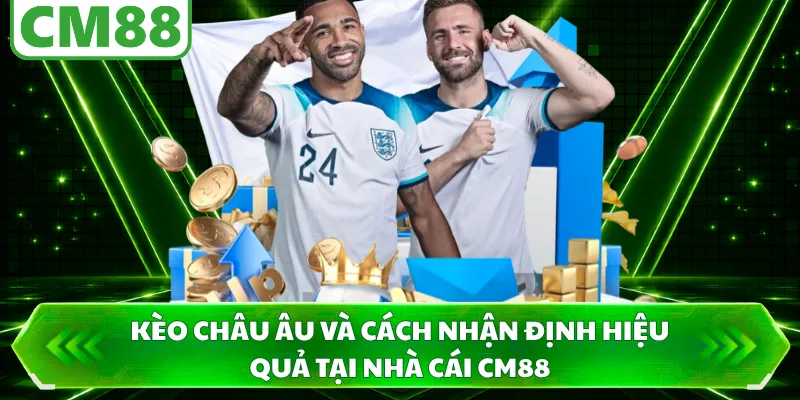Kèo Châu Âu Và Cách Nhận Định Hiệu Quả Tại Nhà Cái CM88