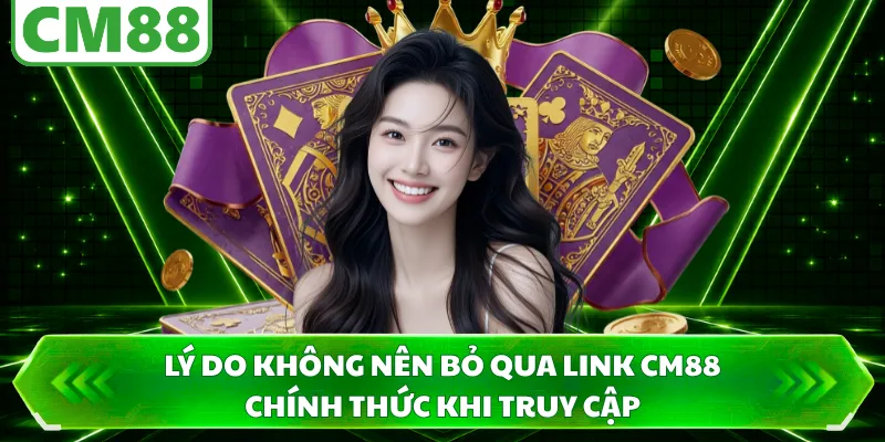 Lý do không nên bỏ qua link CM88 chính thức khi truy cập 