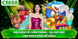 Mẹo Bắn Cá Luôn Thắng - Hạ Gục Mọi Loại Boss CM88 Dễ Dàng