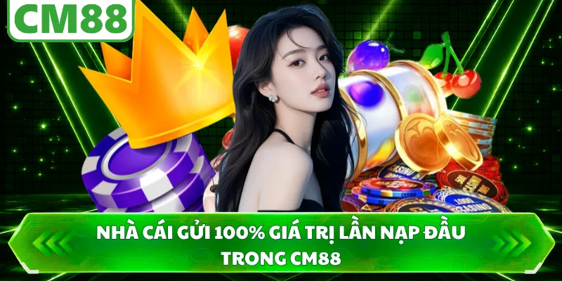 Nhà cái gửi 100% giá trị lần nạp đầu trong CM88