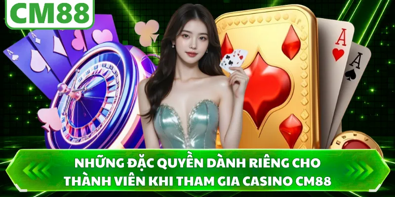Những đặc quyền dành riêng cho thành viên khi tham gia casino CM88