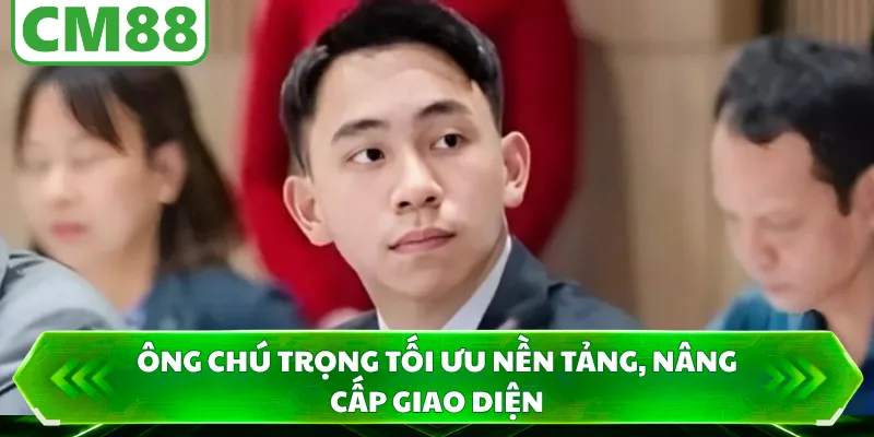 Ông chú trọng tối ưu nền tảng, nâng cấp giao diện