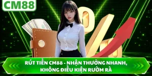 Rút Tiền CM88 - Nhận Thưởng Nhanh, Không Điều Kiện Rườm Rà