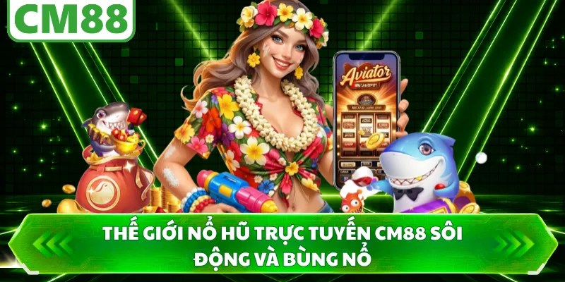 Thế giới nổ hũ trực tuyến CM88 sôi động và bùng nổ 