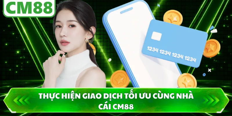 Thực hiện giao dịch tối ưu cùng nhà cái CM88