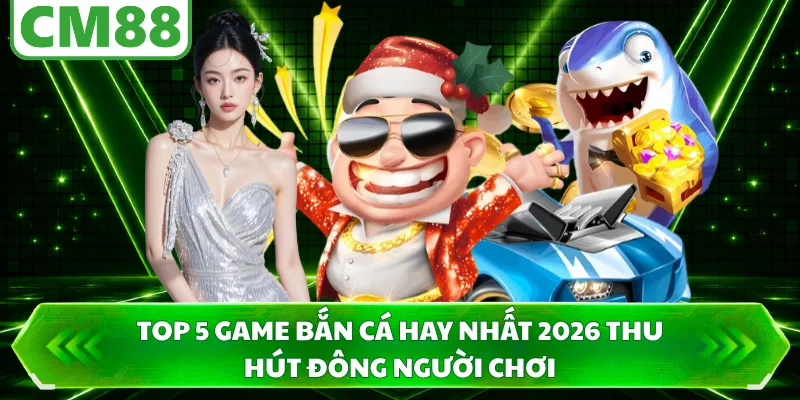 Top 5 game bắn cá hay nhất 2026 thu hút đông người chơi